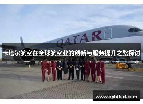 卡塔尔航空在全球航空业的创新与服务提升之路探讨