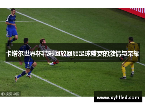 卡塔尔世界杯精彩回放回顾足球盛宴的激情与荣耀