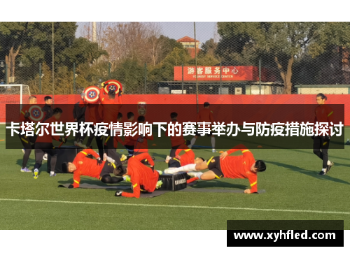 卡塔尔世界杯疫情影响下的赛事举办与防疫措施探讨