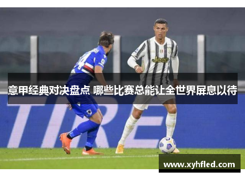 意甲经典对决盘点 哪些比赛总能让全世界屏息以待