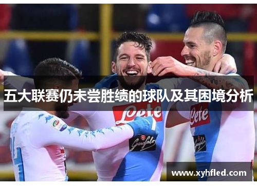 五大联赛仍未尝胜绩的球队及其困境分析