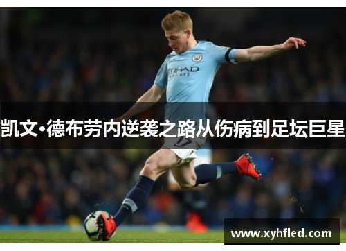 凯文·德布劳内逆袭之路从伤病到足坛巨星