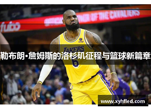 勒布朗·詹姆斯的洛杉矶征程与篮球新篇章