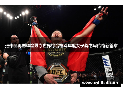 张伟丽再创辉煌勇夺世界综合格斗年度女子奖书写传奇新篇章