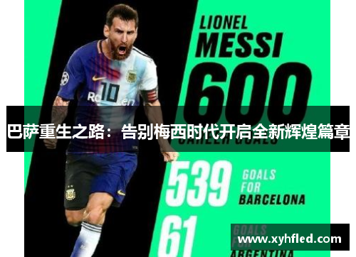 巴萨重生之路：告别梅西时代开启全新辉煌篇章