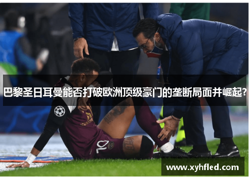 巴黎圣日耳曼能否打破欧洲顶级豪门的垄断局面并崛起？