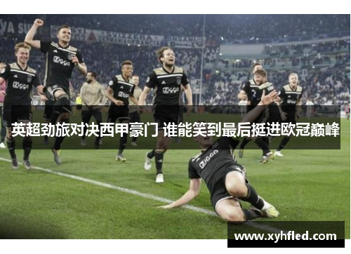 英超劲旅对决西甲豪门 谁能笑到最后挺进欧冠巅峰
