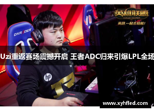 Uzi重返赛场震撼开启 王者ADC归来引爆LPL全场