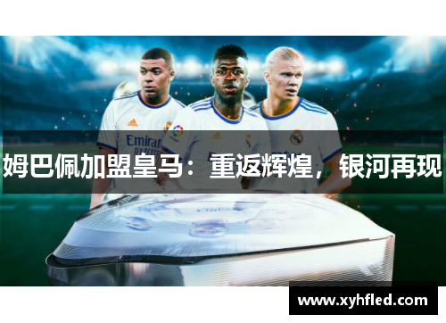 姆巴佩加盟皇马：重返辉煌，银河再现