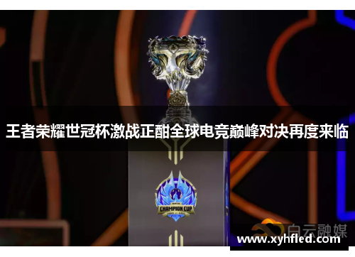 王者荣耀世冠杯激战正酣全球电竞巅峰对决再度来临