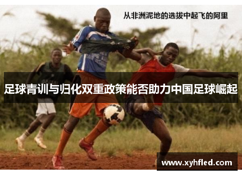 足球青训与归化双重政策能否助力中国足球崛起