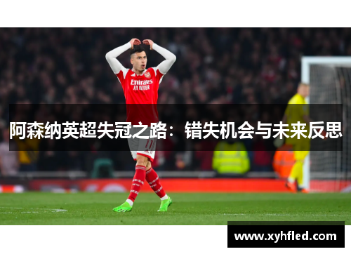 阿森纳英超失冠之路：错失机会与未来反思