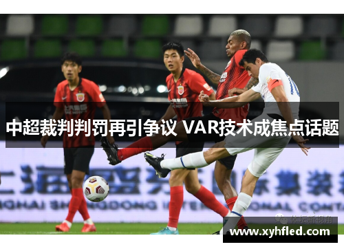 中超裁判判罚再引争议 VAR技术成焦点话题