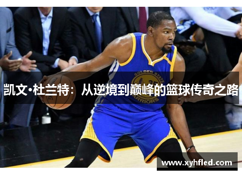 凯文·杜兰特：从逆境到巅峰的篮球传奇之路
