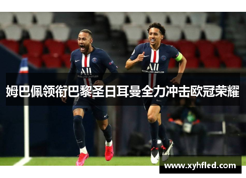 姆巴佩领衔巴黎圣日耳曼全力冲击欧冠荣耀