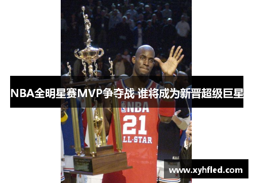 NBA全明星赛MVP争夺战 谁将成为新晋超级巨星