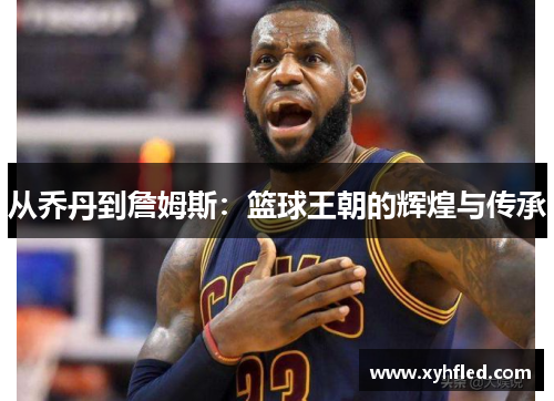 从乔丹到詹姆斯：篮球王朝的辉煌与传承