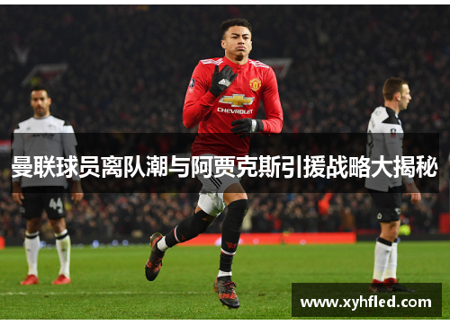 曼联球员离队潮与阿贾克斯引援战略大揭秘