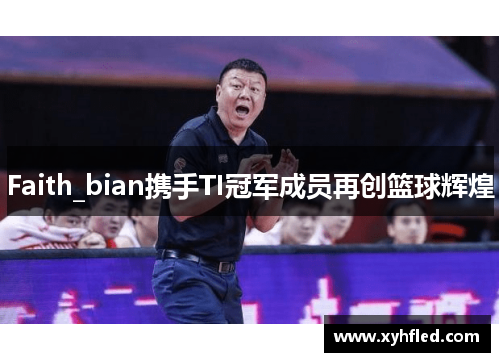 Faith_bian携手TI冠军成员再创篮球辉煌