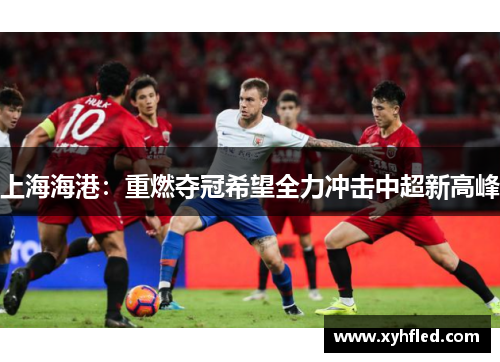 上海海港：重燃夺冠希望全力冲击中超新高峰