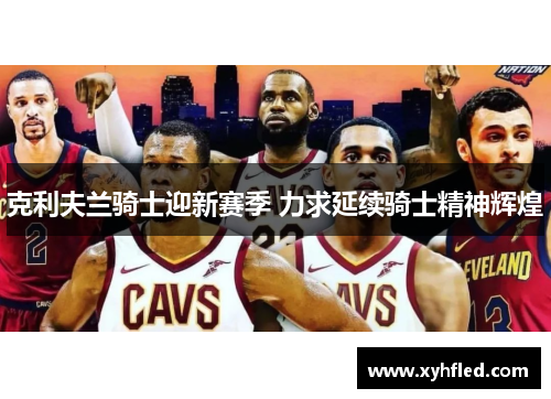 克利夫兰骑士迎新赛季 力求延续骑士精神辉煌