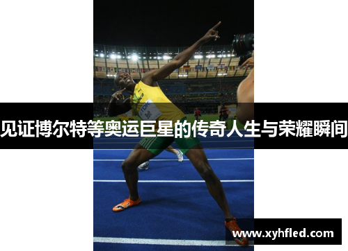 见证博尔特等奥运巨星的传奇人生与荣耀瞬间