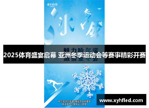2025体育盛宴启幕 亚洲冬季运动会等赛事精彩开赛