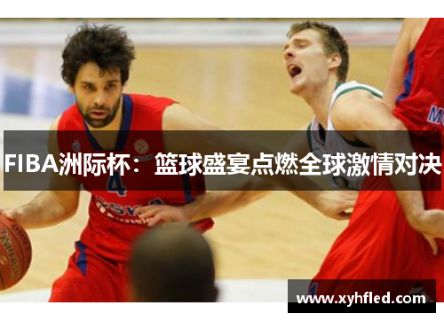 FIBA洲际杯：篮球盛宴点燃全球激情对决