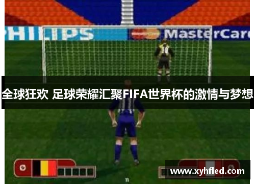 全球狂欢 足球荣耀汇聚FIFA世界杯的激情与梦想
