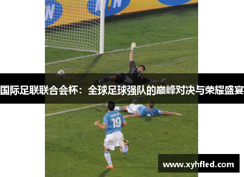 国际足联联合会杯：全球足球强队的巅峰对决与荣耀盛宴