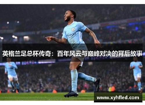 英格兰足总杯传奇：百年风云与巅峰对决的背后故事