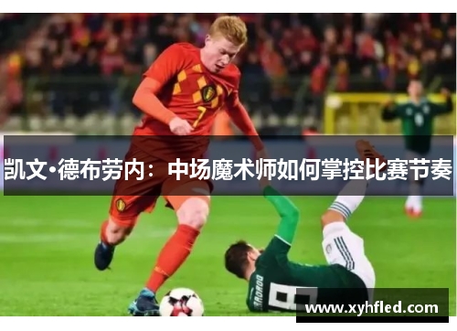 凯文·德布劳内：中场魔术师如何掌控比赛节奏