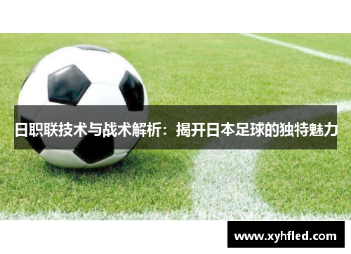 日职联技术与战术解析：揭开日本足球的独特魅力