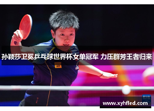 孙颖莎卫冕乒乓球世界杯女单冠军 力压群芳王者归来