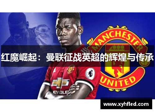 红魔崛起：曼联征战英超的辉煌与传承