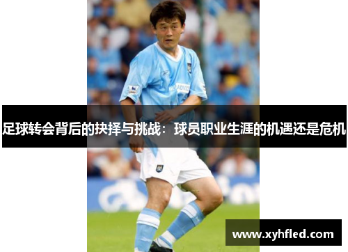 足球转会背后的抉择与挑战：球员职业生涯的机遇还是危机