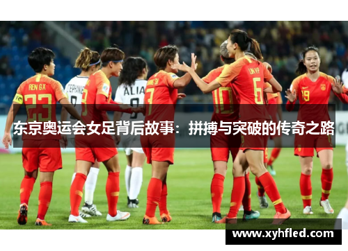 东京奥运会女足背后故事：拼搏与突破的传奇之路