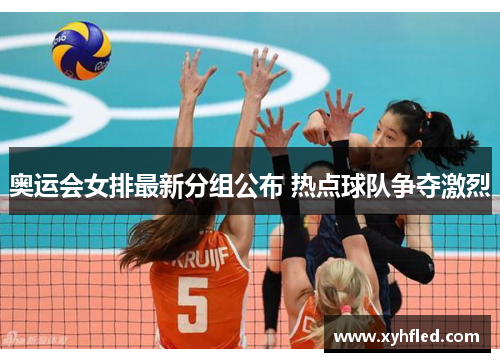 奥运会女排最新分组公布 热点球队争夺激烈