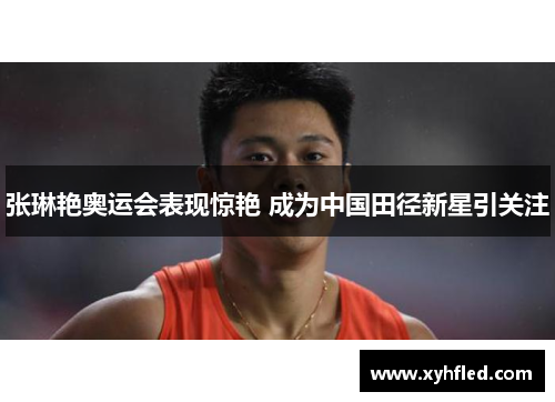 张琳艳奥运会表现惊艳 成为中国田径新星引关注